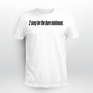 2 Sexy For The Bare Minimum Shirt 2 Sexy For The Bare Minimum Shirt