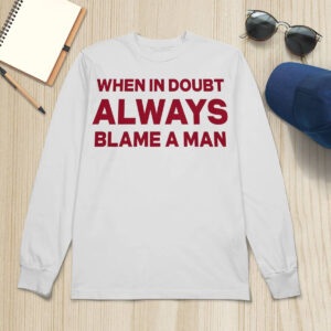 When In Doubt Always Blame A Man Shirt 4 When In Doubt Always Blame A Man Shirt