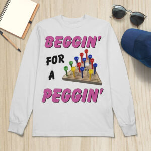 Beggin For A Peggin Shirt 3 Beggin For A Peggin Shirt