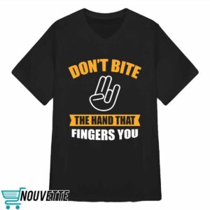 Don't Bite The Hand That Fingers You Shirt 2 Don't Bite The Hand That Fingers You Shirt