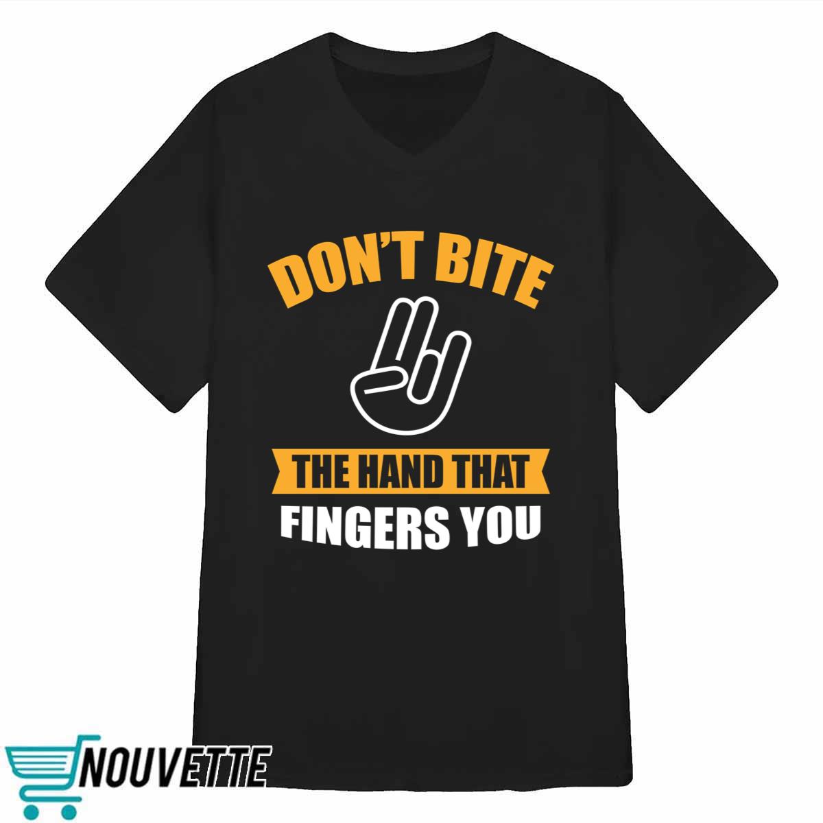 Don’t Bite The Hand That Fingers You Shirt Don’t Bite The Hand That Fingers You Shirt