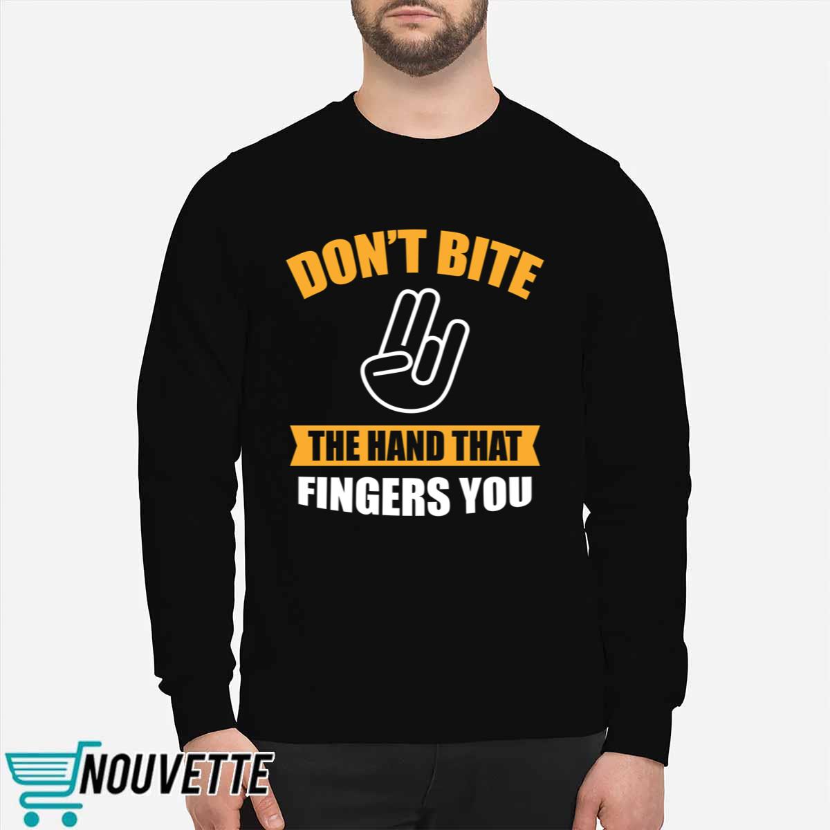 Don’t Bite The Hand That Fingers You Shirt Don’t Bite The Hand That Fingers You Shirt