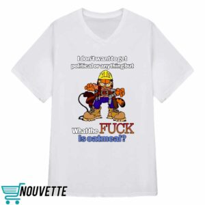 Garfield I DonT Want To Get Political Or Anything But What The FCk Is Oatmeal Shirt 4 8