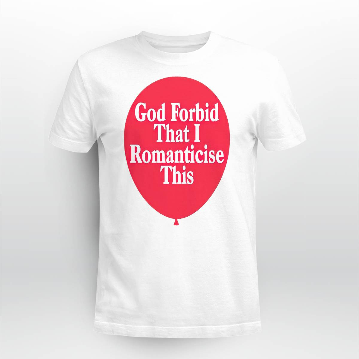 God Forbid That I Romanticese This Shirt God Forbid That I Romanticese This Shirt