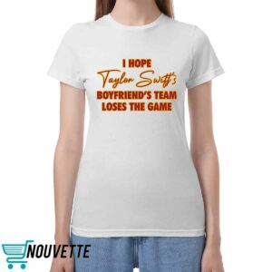 I Hope Taylor Boyfriend's Team Loses The Game Shirt
