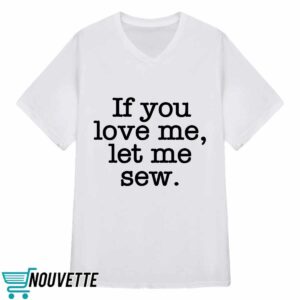 If You Love Me Let Me Sew Shirt