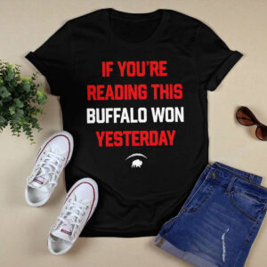 If Youre Reading This Buffalo Won Yesterday Shirt 3 If Youre Reading This Buffalo Won Yesterday Shirt