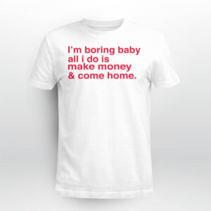 I’m Boring Baby All I Do Is Make Money And Come Home Shirt I’m Boring Baby All I Do Is Make Money And Come Home Shirt