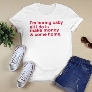 I'm Boring Baby All I Do Is Make Money And Come Home Shirt