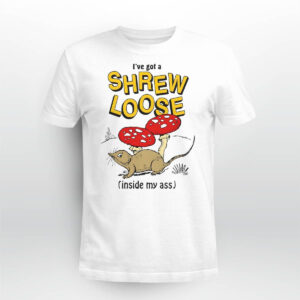 I’ve Got A Shrew Loose Inside My Ass Shirt I’ve Got A Shrew Loose Inside My Ass Shirt