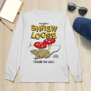 I've Got A Shrew Loose Inside My Ass Shirt 2 I've Got A Shrew Loose Inside My Ass Shirt