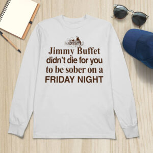 Jimmy Buffett Didn't Die For You To Be Sober On A Friday Night Shirt