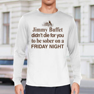 Jimmy Buffett Didn't Die For You To Be Sober On A Friday Night Shirt