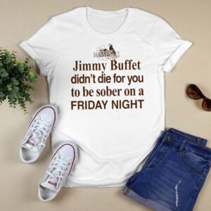 Jimmy Buffett Didn't Die For You To Be Sober On A Friday Night Shirt