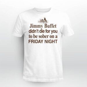 Jimmy Buffett Didn’t Die For You To Be Sober On A Friday Night Shirt Jimmy Buffett Didn’t Die For You To Be Sober On A Friday Night Shirt