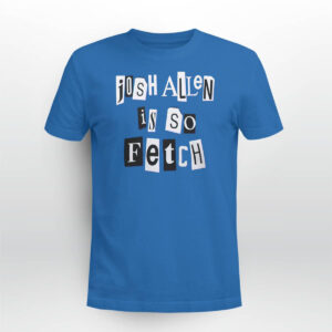Josh Allen Is So Fetch Shirt Josh Allen Is So Fetch Shirt