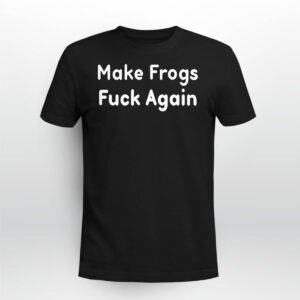 Make Frogs Fuck Again Shirt 1 Make Frogs Fuck Again Shirt