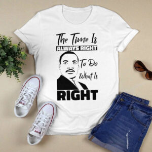 Martin Luther King Jr The Time Is Always Right To Do What Is Right Shirt 2 Martin Luther King Jr The Time Is Always Right To Do What Is Right Shirt