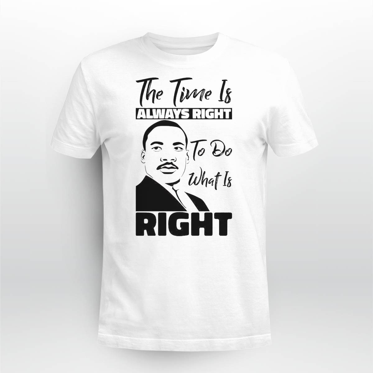 Martin Luther King Jr The Time Is Always Right To Do What Is Right Shirt Martin Luther King Jr The Time Is Always Right To Do What Is Right Shirt