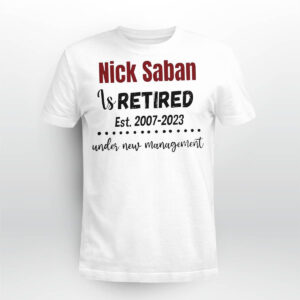 Nick Saban is retired est 2007 2023 under new management shirt