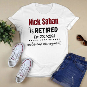 Nick Saban is retired est 2007 2023 under new management shirt 3 Nick Saban is retired est 2007 2023 under new management shirt
