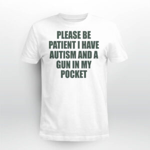 Please Be Patient I Have Autism And A Gun In My Pocket Shirt Please Be Patient I Have Autism And A Gun In My Pocket Shirt