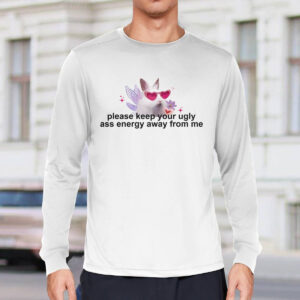 Please Keep Your Ugly Ass Energy Away From Me Shirt 4 Please Keep Your Ugly Ass Energy Away From Me Shirt