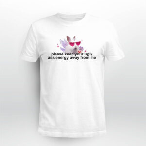Please Keep Your Ugly Ass Energy Away From Me Shirt Please Keep Your Ugly Ass Energy Away From Me Shirt