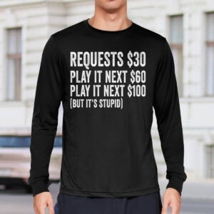 Requests $30 Play It Next 60$ Play It Next 100$ But Its Stupid Shirt 3 Requests $30 Play It Next 60$ Play It Next 100$ But It’s Stupid Shirt