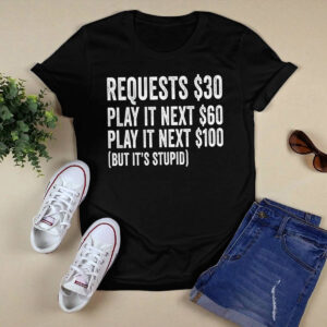 Requests $30 Play It Next 60$ Play It Next 100$ But Its Stupid Shirt 1 Requests $30 Play It Next 60$ Play It Next 100$ But It’s Stupid Shirt