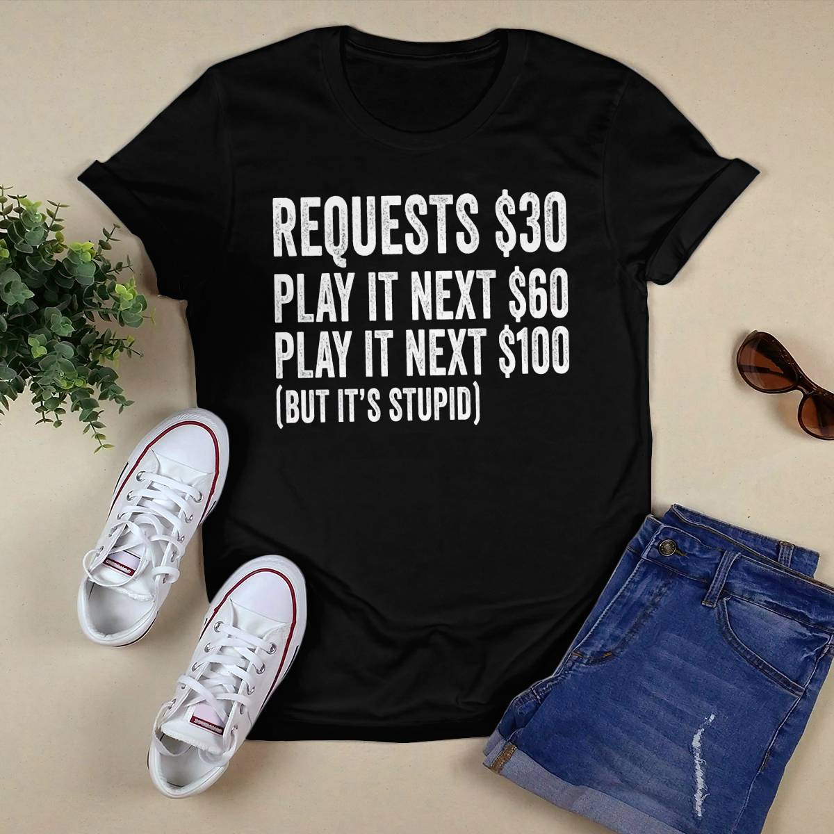 Requests $30 Play It Next 60$ Play It Next 100$ But Its Stupid Shirt Requests $30 Play It Next 60$ Play It Next 100$ But Its Stupid Shirt