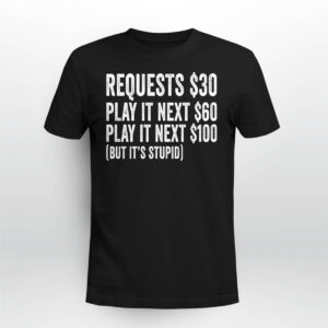 Requests $30 Play It Next 60$ Play It Next 100$ But Its Stupid Shirt