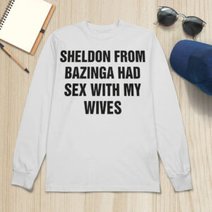 Sheldon From Bazinga Had Sex With My Wives Shirt