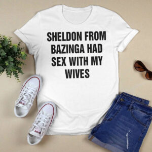 Sheldon From Bazinga Had Sex With My Wives Shirt