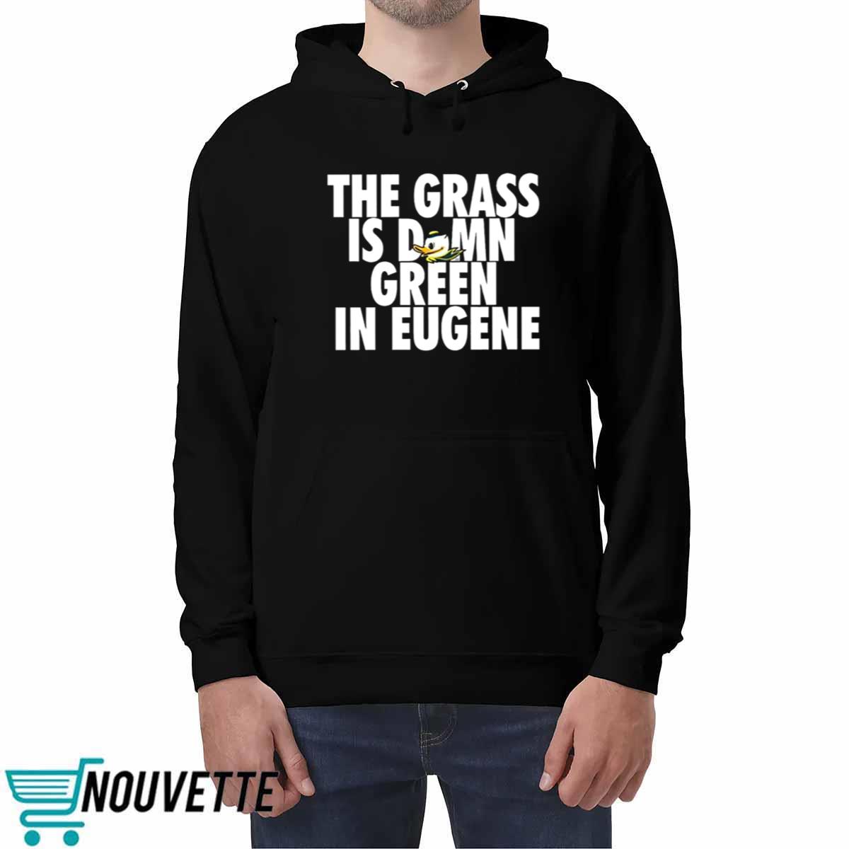 The Grass Is Damn Green In Eugene Shirt The Grass Is Damn Green In Eugene Shirt