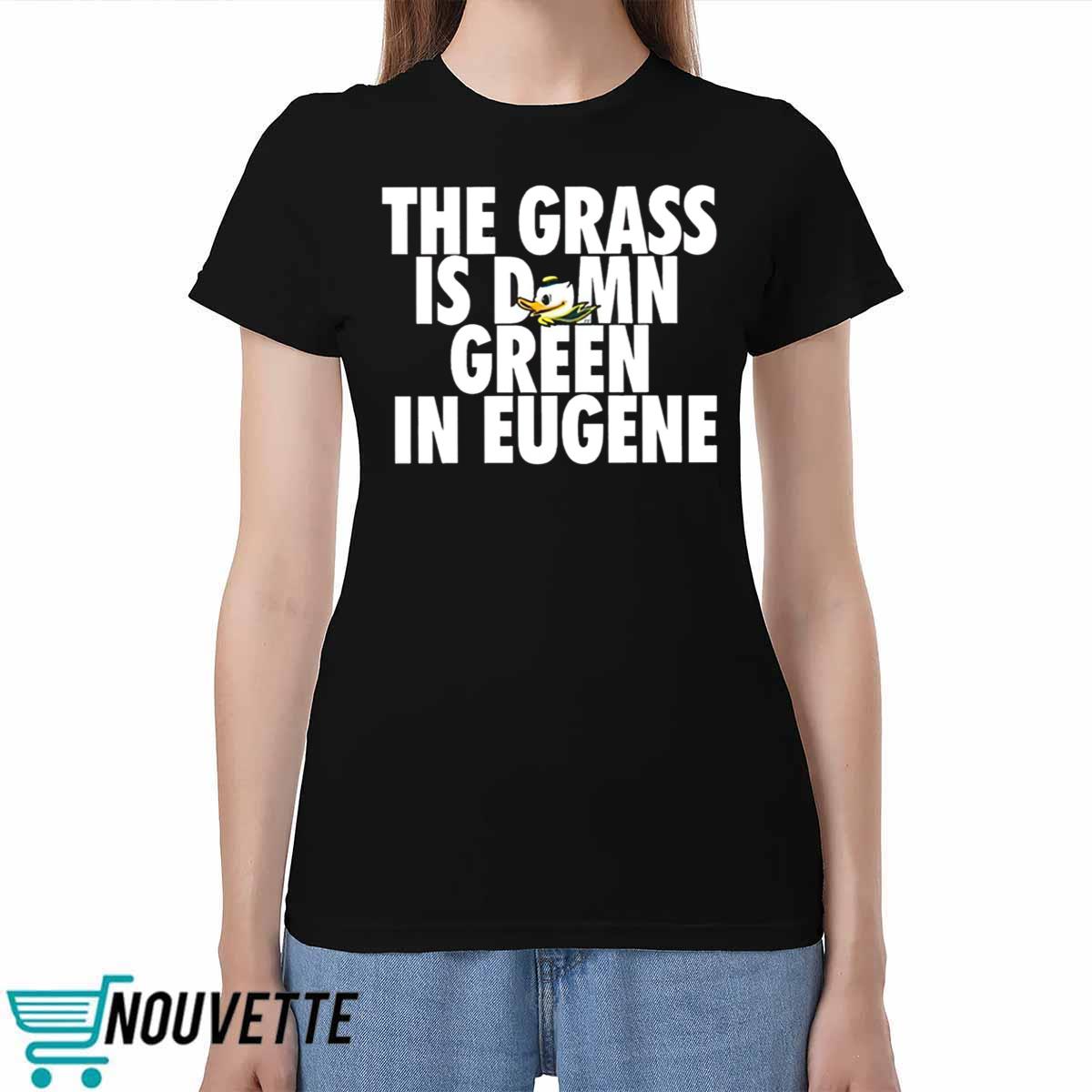 The Grass Is Damn Green In Eugene Shirt The Grass Is Damn Green In Eugene Shirt