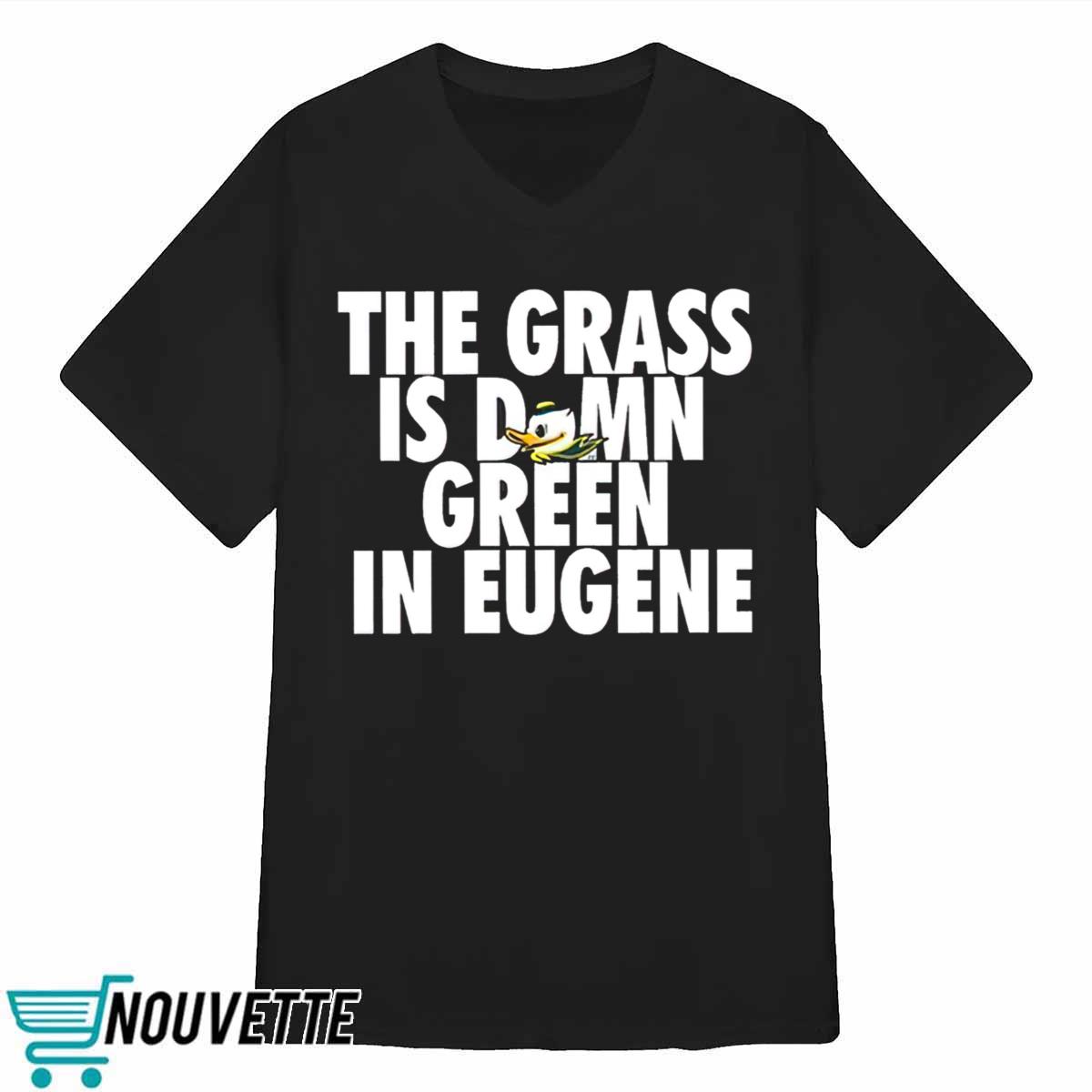 The Grass Is Damn Green In Eugene Shirt The Grass Is Damn Green In Eugene Shirt