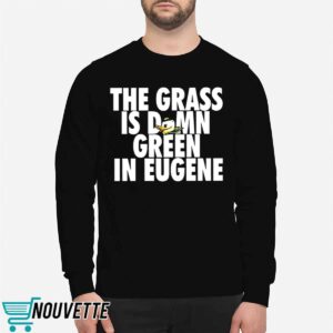 The Grass Is Damn Green In Eugene Shirt 5 The Grass Is Damn Green In Eugene Shirt