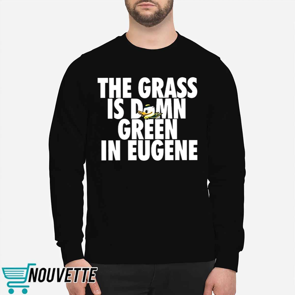 The Grass Is Damn Green In Eugene Shirt The Grass Is Damn Green In Eugene Shirt