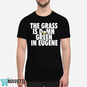 The Grass Is Damn Green In Eugene Shirt The Grass Is Damn Green In Eugene Shirt