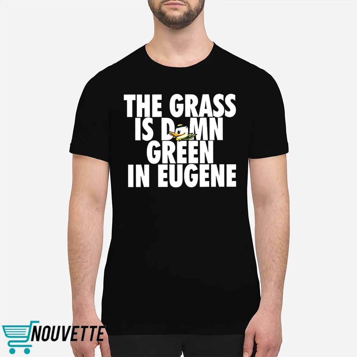The Grass Is Damn Green In Eugene Shirt The Grass Is Damn Green In Eugene Shirt