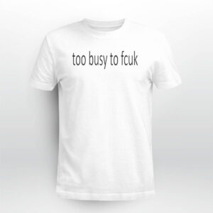Too Busy To Fcuk Shirt Too Busy To Fcuk Shirt