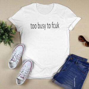 Too Busy To Fcuk Shirt 1 Too Busy To Fcuk Shirt