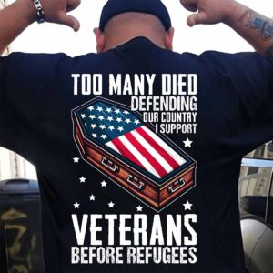 Too Many Died Defending Our Country I Support Veterans Before Refugees Shirt Too Many Died Defending Our Country I Support Veterans Before Refugees Shirt