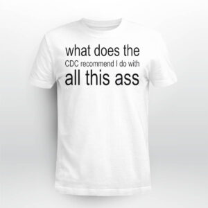 What Does The CDC Recommend I Do With All This Ass Shirt