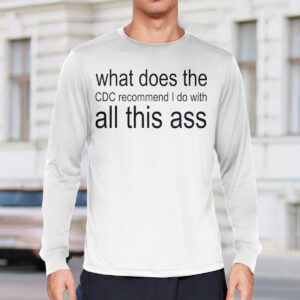 What Does The CDC Recommend I Do With All This Ass Shirt 3 What Does The CDC Recommend I Do With All This Ass Shirt