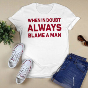 When In Doubt Always Blame A Man Shirt 1 When In Doubt Always Blame A Man Shirt