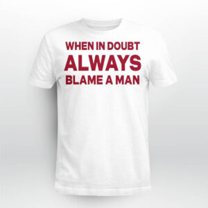 When In Doubt Always Blame A Man Shirt When In Doubt Always Blame A Man Shirt