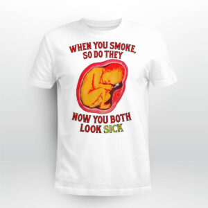 When You Smoke So Do They Now You Both Look Sick Shirt