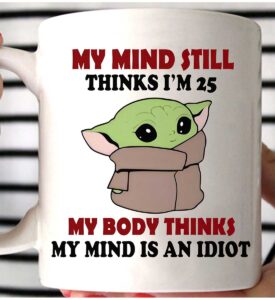 Yoda My Mind Still Thinks I’m 25 My Body Thinks My Mind Is An Idiot Mug Yoda My Mind Still Thinks I’m 25 My Body Thinks My Mind Is An Idiot Mug